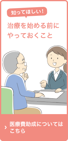 知ってほしい！治療を始める前にやっておくこと 医療費助成についてはこちら