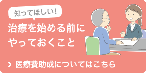 知ってほしい！治療を始める前にやっておくこと 医療費助成についてはこちら